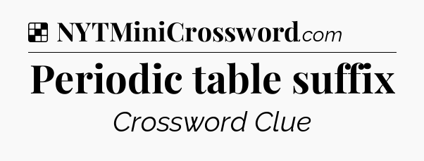 Solution: Periodic table suffix - NYT Crossword