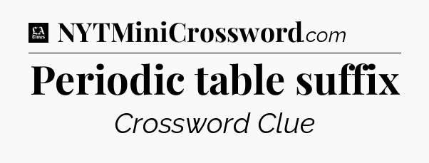 Periodic table suffix - LA Times Crossword