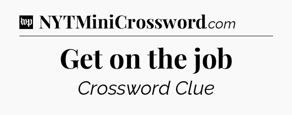 Get on the job Crossword Clue