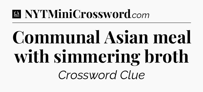 Communal Asian meal with simmering broth - LA Times Crossword