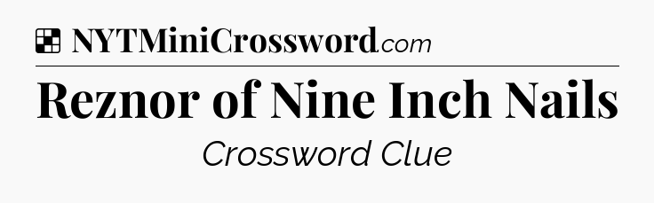 Solution: Reznor of Nine Inch Nails - NYT Crossword