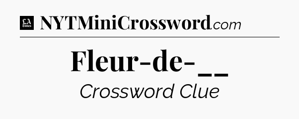 Fleur-de-__ - LA Times Crossword