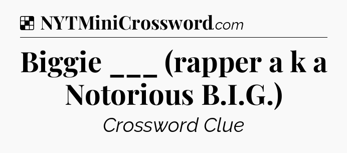 Solution: Biggie ___ (rapper a k a Notorious B.I.G.) - NYT Crossword