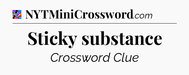Sticky substance Crossword Clue