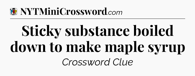 Sticky substance boiled down to make maple syrup Crossword Clue