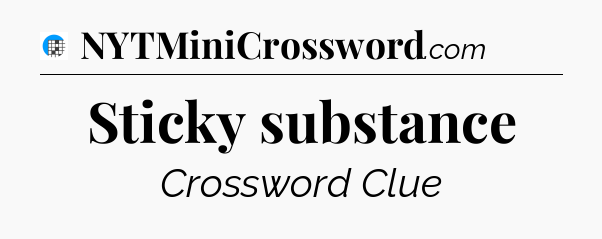 Sticky substance Crossword Clue