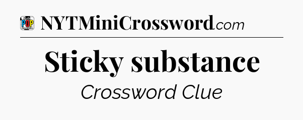 Sticky substance Crossword Clue