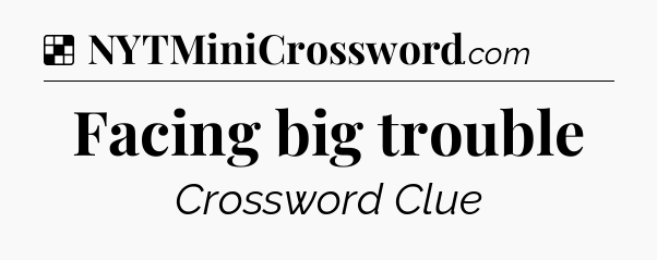 Solution: Facing big trouble - NYT Crossword