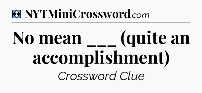 Solution: No mean ___ (quite an accomplishment) - NYT Mini Crossword