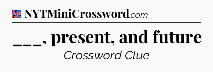 ___, present, and future Crossword Clue