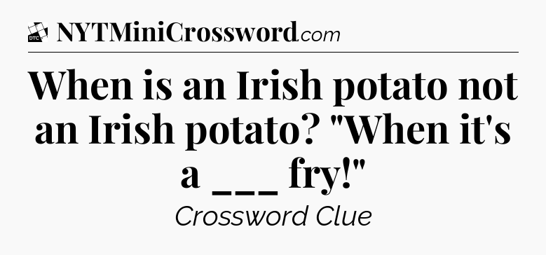 When is an Irish potato not an Irish potato? 