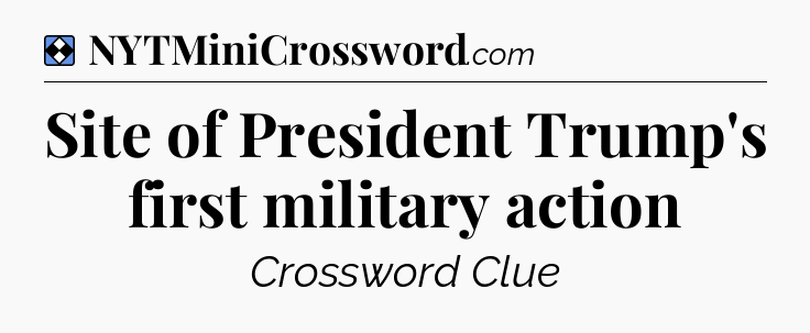 Solution: Site of President Trump's first military action - NYT Mini Crossword