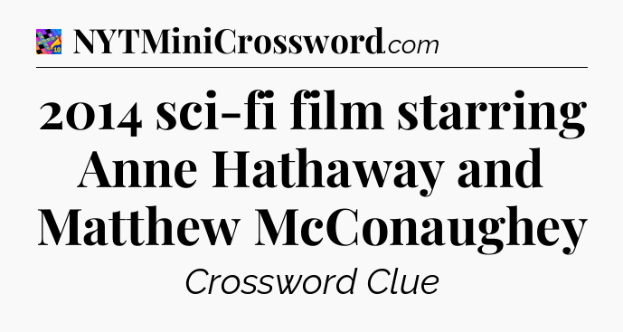 2014 sci-fi film starring Anne Hathaway and Matthew McConaughey Crossword Clue