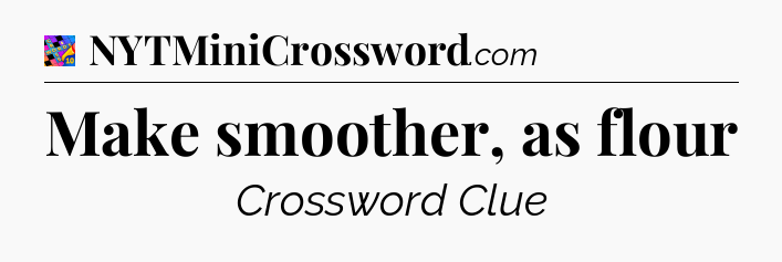 Make smoother, as flour Crossword Clue