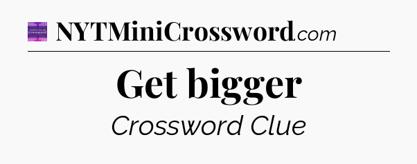 Get bigger - Thomas Joseph Crossword