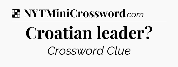 Solution: Croatian leader - NYT Crossword