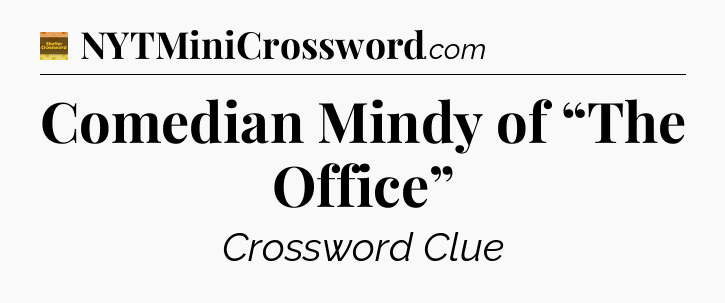 Comedian Mindy of “The Office” - Eugene Sheffer Crossword
