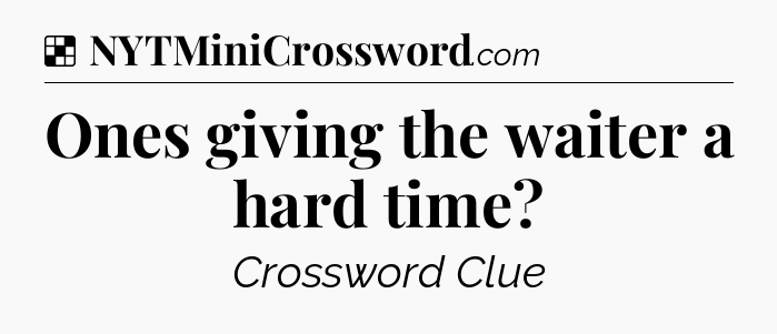 Solution: Ones giving the waiter a hard time - NYT Crossword