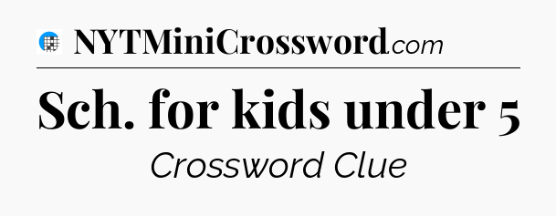 Sch. for kids under 5 Crossword Clue