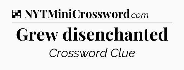 Solution: Grew disenchanted - NYT Crossword