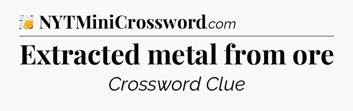 Extracted metal from ore - 7 Little Words