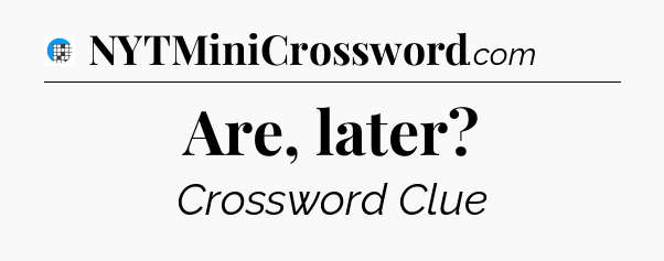 Are, later Crossword Clue