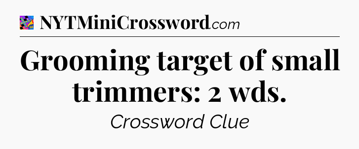 Grooming target of small trimmers: 2 wds Crossword Clue
