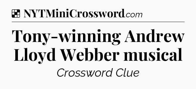 Solution: Tony-winning Andrew Lloyd Webber musical - NYT Crossword