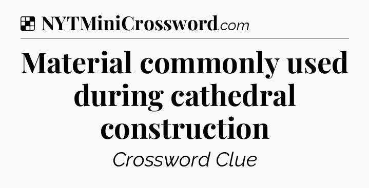Solution: Material commonly used during cathedral construction - NYT Crossword