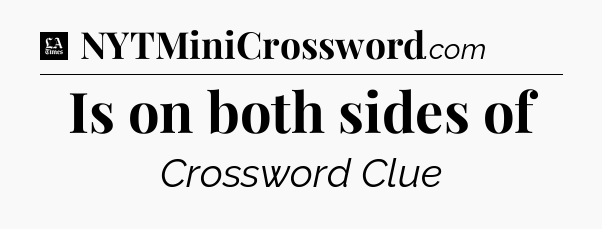 Is on both sides of - LA Times Crossword