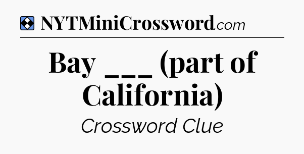 Solution: Bay ___ (part of California) - NYT Mini Crossword