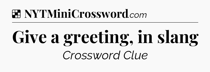 Solution: Give a greeting, in slang - NYT Crossword