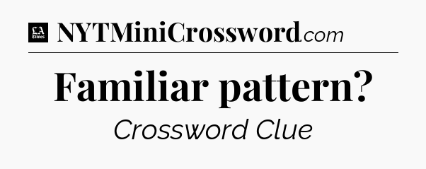 Familiar pattern - LA Times Crossword
