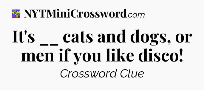 It's __ cats and dogs, or men if you like disco Codycross
