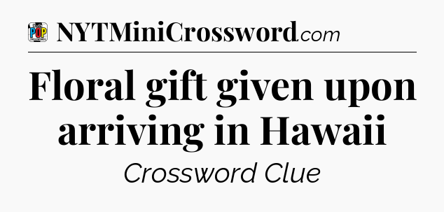 Floral gift given upon arriving in Hawaii Crossword Clue