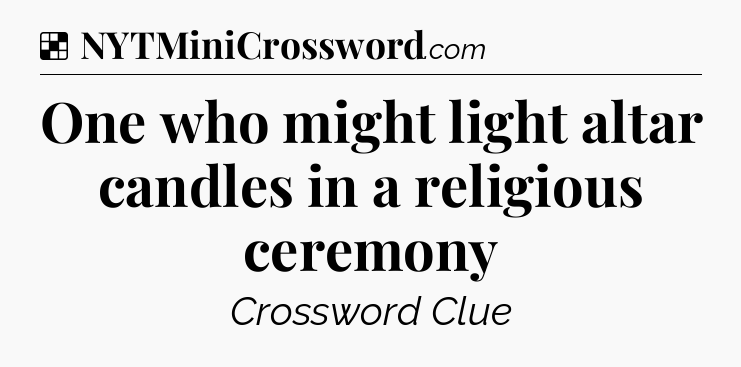 Solution: One who might light altar candles in a religious ceremony - NYT Crossword