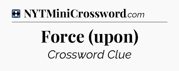 Solution: Force (upon) - NYT Mini Crossword