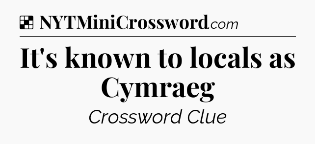 Solution: It's known to locals as Cymraeg - NYT Crossword