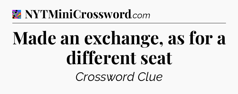 Made an exchange, as for a different seat Crossword Clue