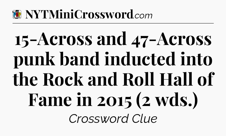 15-Across and 47-Across punk band inducted into the Rock and Roll Hall of Fame in 2015 (2 wds.) Crossword Clue