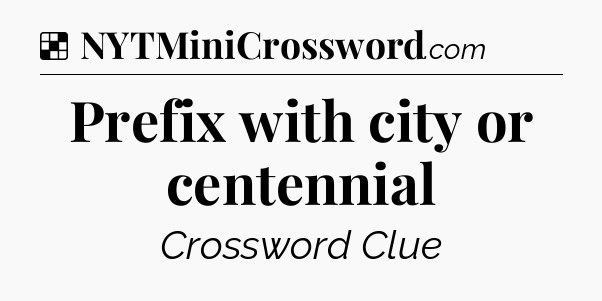 Solution: Prefix with city or centennial - NYT Crossword