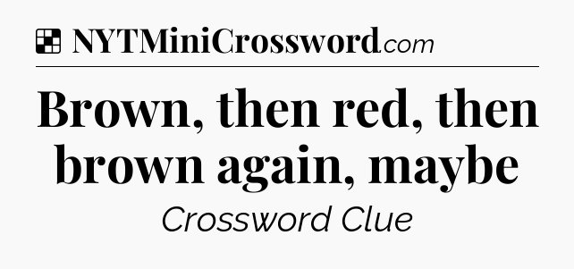 Solution: Brown, then red, then brown again, maybe - NYT Crossword