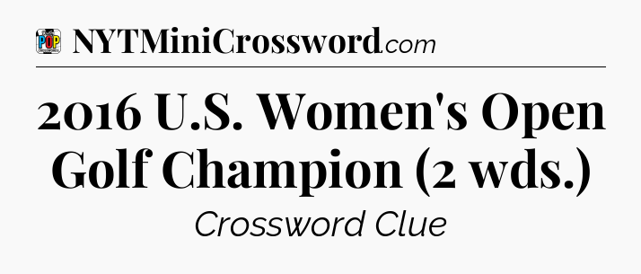 2016 U.S. Women's Open Golf Champion (2 wds.) Crossword Clue