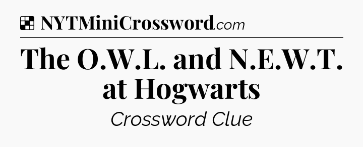 Solution: The O.W.L. and N.E.W.T. at Hogwarts - NYT Crossword
