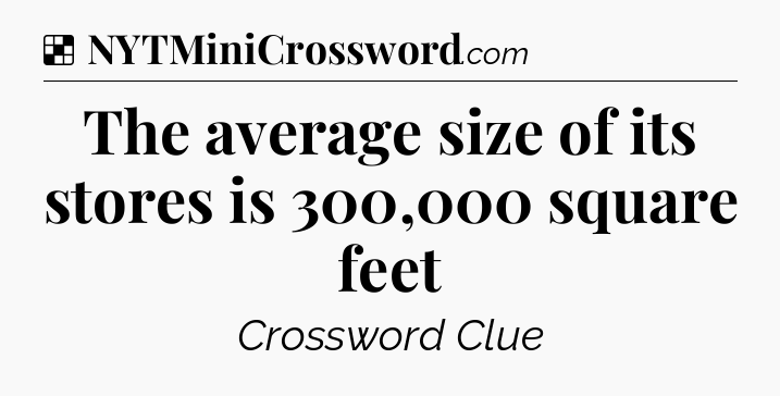 Solution: The average size of its stores is 300,000 square feet - NYT Crossword