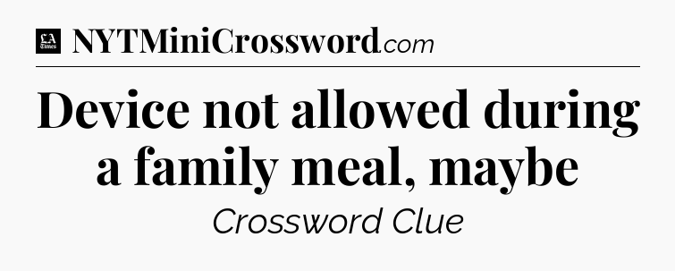 Device not allowed during a family meal, maybe - LA Times Crossword