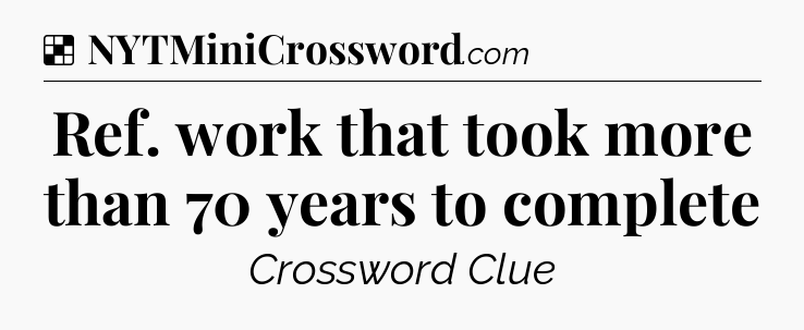 Solution: Ref. work that took more than 70 years to complete - NYT Crossword