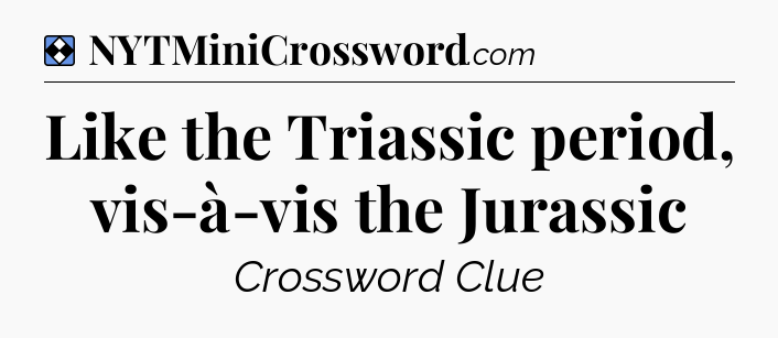 Solution: Like the Triassic period, vis-à-vis the Jurassic - NYT Mini Crossword