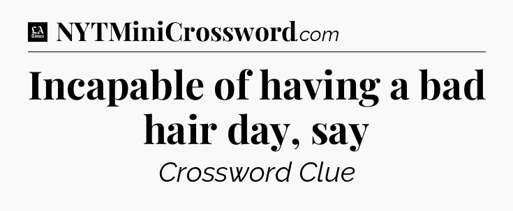Incapable of having a bad hair day, say - LA Times Crossword