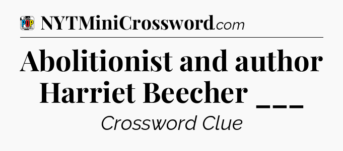 Abolitionist and author Harriet Beecher ___ Crossword Clue